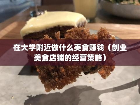 在大学附近做什么美食赚钱（创业美食店铺的经营策略）