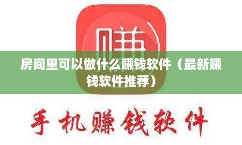 房间里可以做什么赚钱软件（最新赚钱软件推荐）