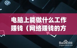 电脑上能做什么工作赚钱（网络赚钱的方法和技巧）