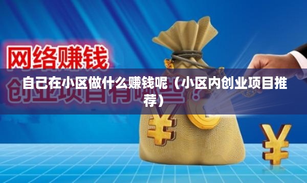 自己在小区做什么赚钱呢（小区内创业项目推荐）