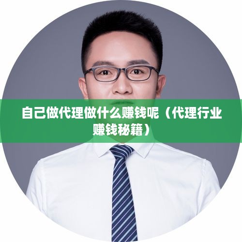 自己做代理做什么赚钱呢（代理行业赚钱秘籍）