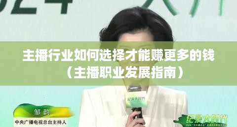 主播行业如何选择才能赚更多的钱（主播职业发展指南）