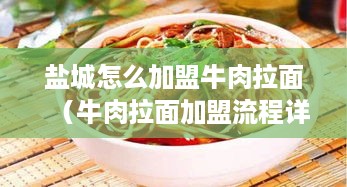 盐城怎么加盟牛肉拉面（牛肉拉面加盟流程详解）