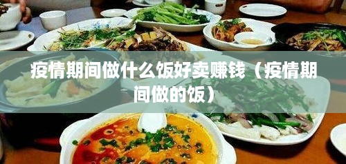 疫情期间做什么饭好卖赚钱（疫情期间做的饭）