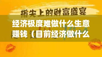 经济极度难做什么生意赚钱（目前经济做什么生意好）