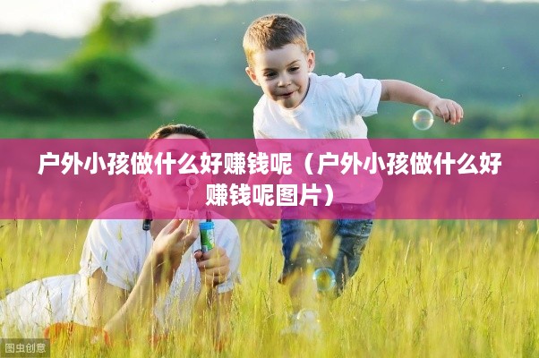 户外小孩做什么好赚钱呢（户外小孩做什么好赚钱呢图片）