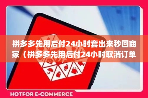 拼多多先用后付24小时套出来秒回商家（拼多多先用后付24小时取消订单技巧）