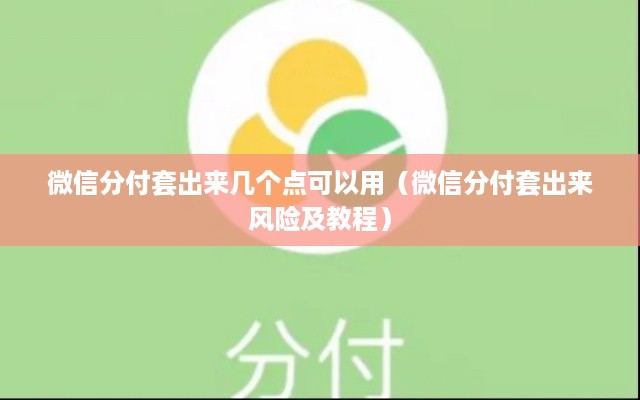 微信分付套出来几个点可以用（微信分付套出来风险及教程）