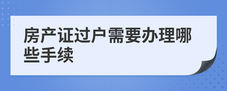 房产过户去哪里办理手续流程视频 房产过户去哪里办理?需要什么程序?