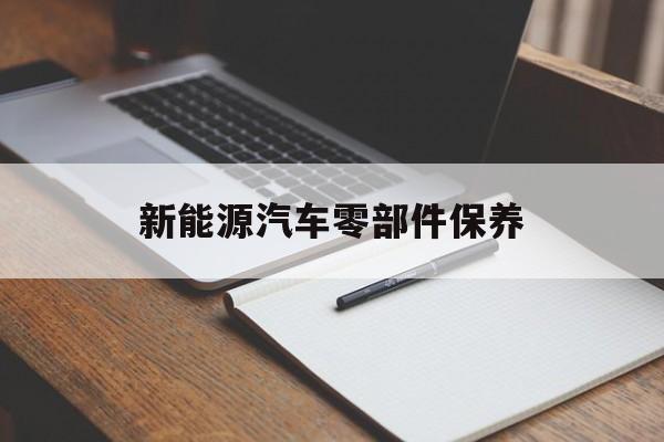 新能源汽车零部件保养 新能源汽车零部件保养方案