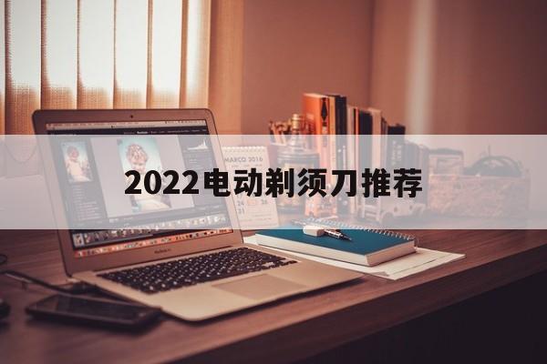 2022电动剃须刀推荐 2021年电动剃须刀推荐