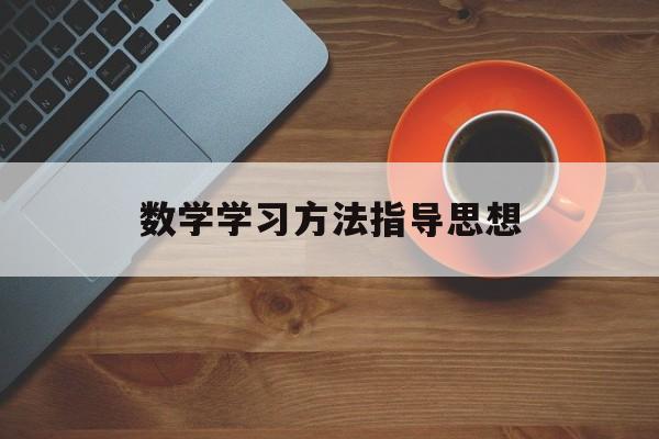 数学学习方法指导思想 数学教学的指导思想是什么