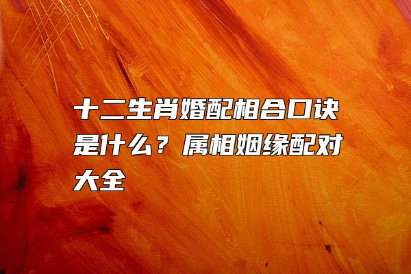 十二生肖婚姻忌配对的结局 十二生肖婚姻配对表相合相克