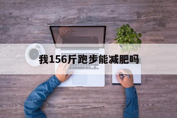 我156斤跑步能减肥吗 我156斤跑步能减肥吗女生