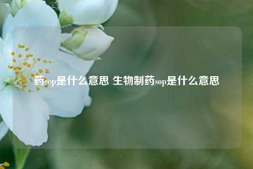 药sop是什么意思 生物制药sop是什么意思