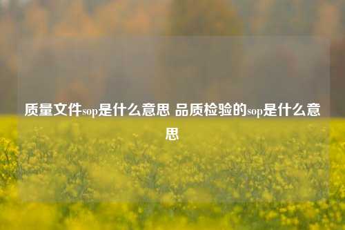 质量文件sop是什么意思 品质检验的sop是什么意思