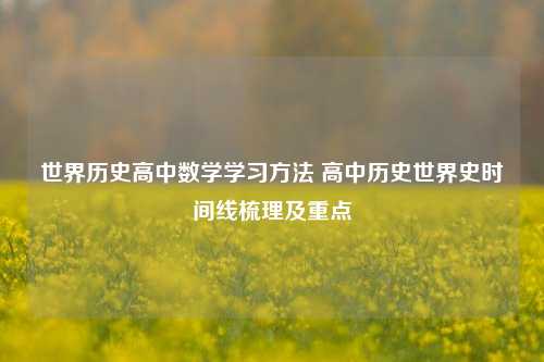 世界历史高中数学学习方法 高中历史世界史时间线梳理及重点