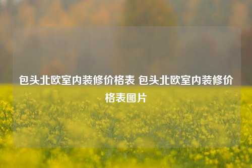 包头北欧室内装修价格表 包头北欧室内装修价格表图片